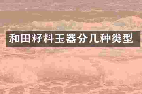 和田籽料玉器分几种类型