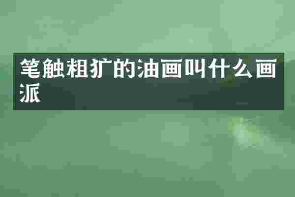 笔触粗犷的油画叫什么画派