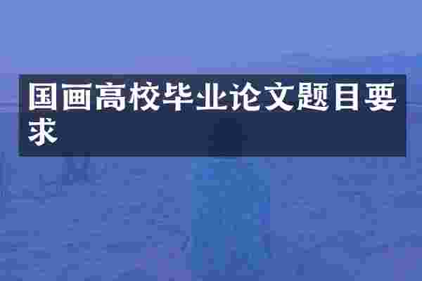 国画高校毕业论文题目要求