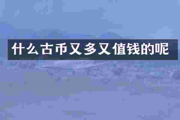 什么古币又多又值钱的呢