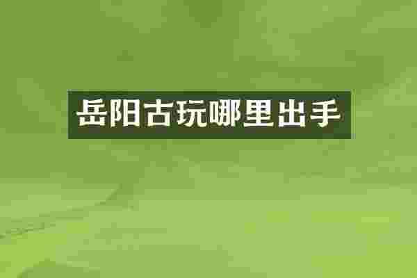 岳阳古玩哪里出手