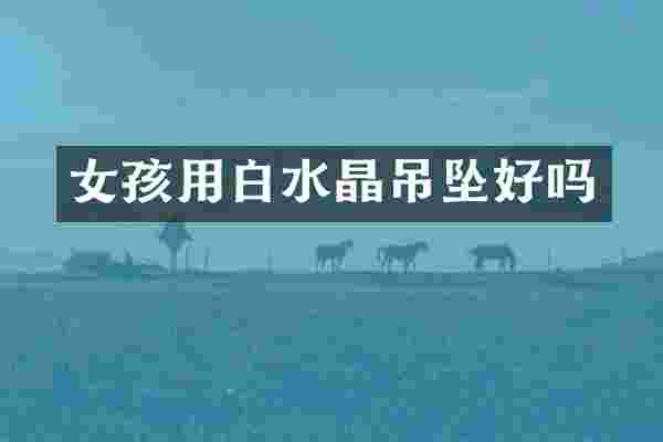 女孩用白水晶吊坠好吗