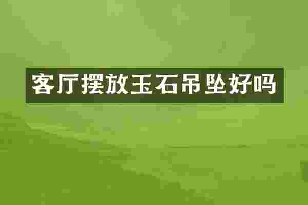 客厅摆放玉石吊坠好吗