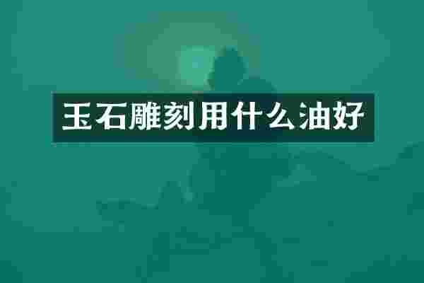 玉石雕刻用什么油好