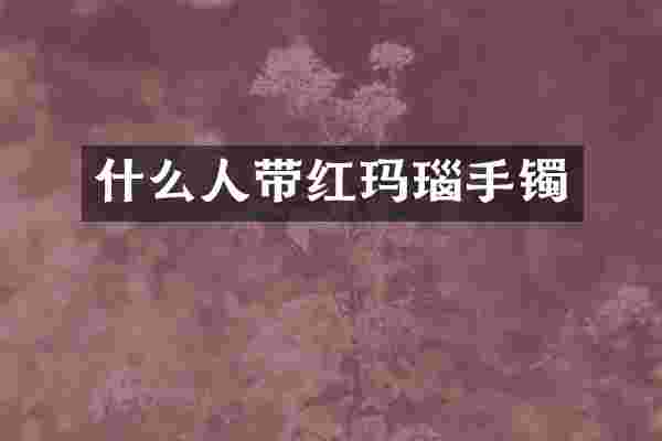 什么人带红玛瑙手镯