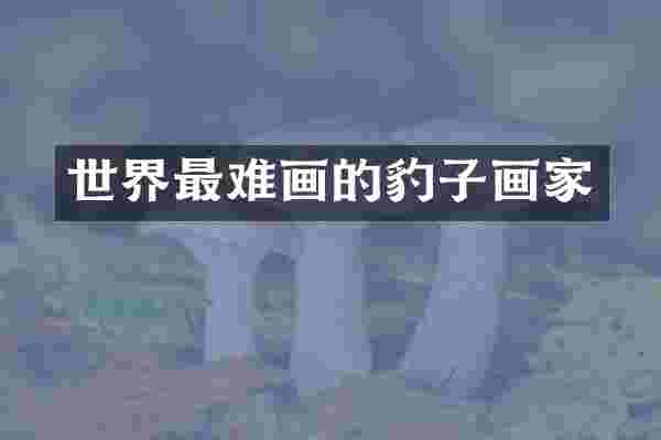 世界最难画的豹子画家