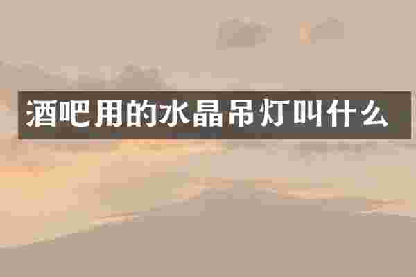酒吧用的水晶吊灯叫什么