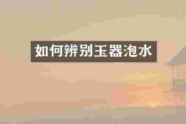 如何辨别玉器泡水