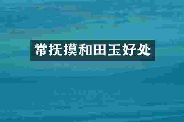 常抚摸和田玉好处