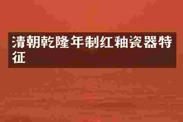 清朝乾隆年制红釉瓷器特征