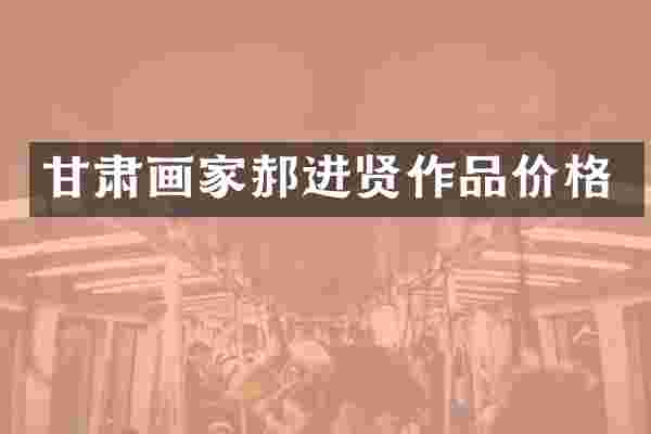 甘肃画家郝进贤作品价格