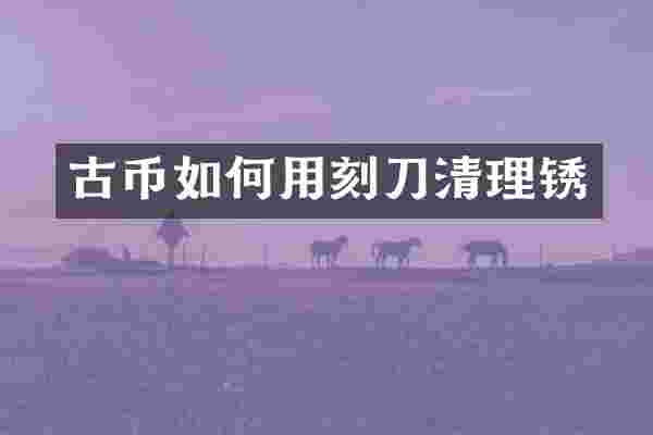 古币如何用刻刀清理锈