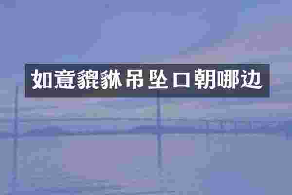 如意貔貅吊坠口朝哪边