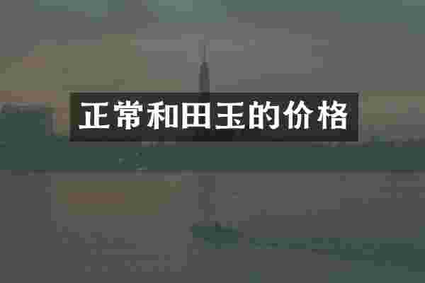 正常和田玉的价格