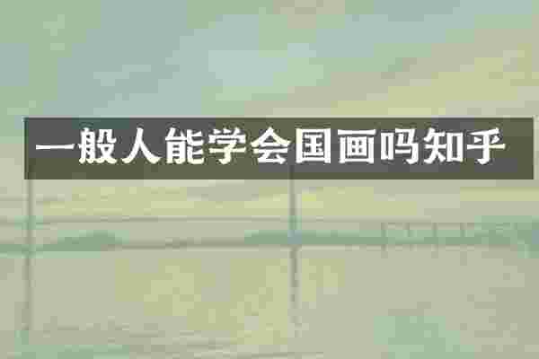 一般人能学会国画吗知乎