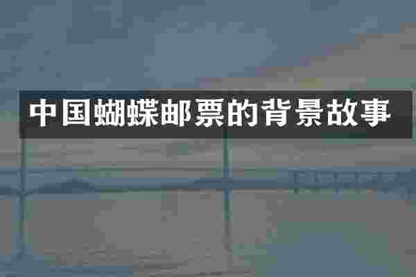 中国蝴蝶邮票的背景故事