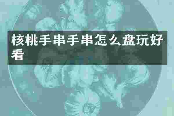 核桃手串手串怎么盘玩好看