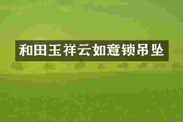 和田玉祥云如意锁吊坠