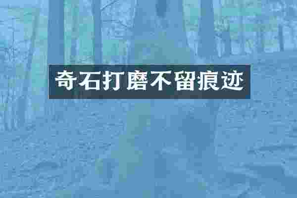 奇石打磨不留痕迹
