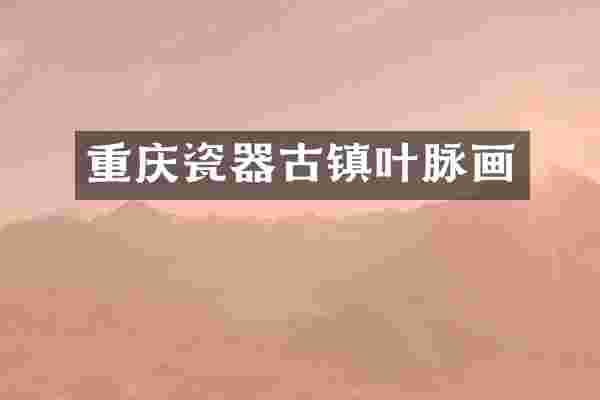 重庆瓷器古镇叶脉画