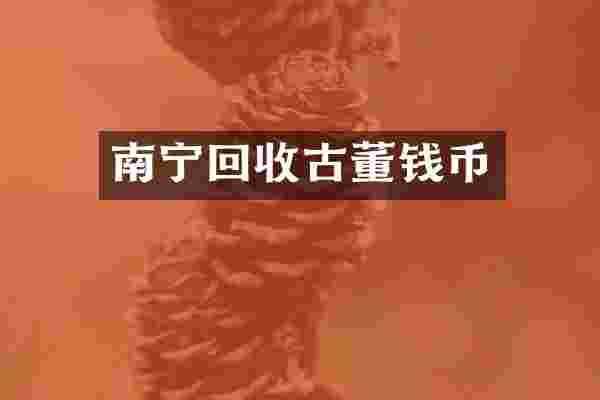 南宁回收古董钱币