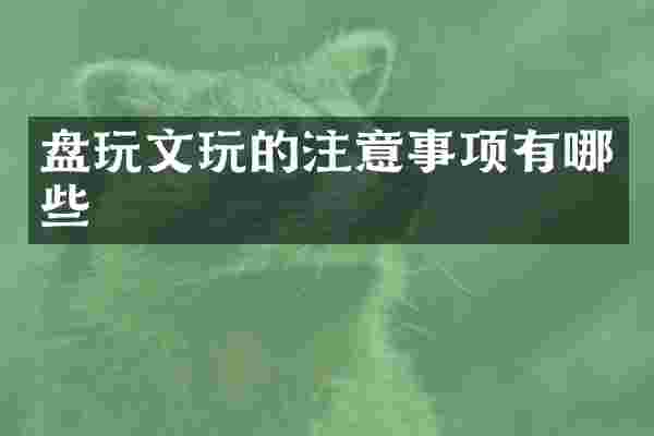 盘玩文玩的注意事项有哪些