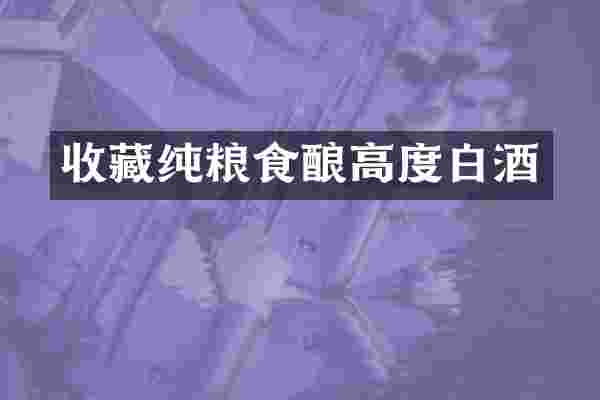 收藏纯粮食酿高度白酒