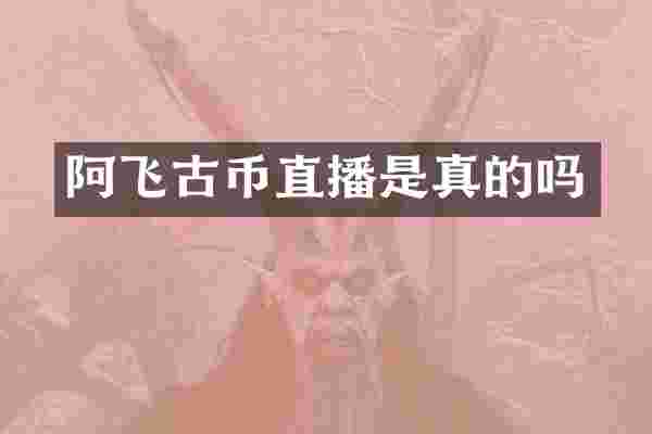 阿飞古币直播是真的吗