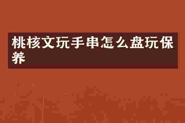 桃核文玩手串怎么盘玩保养