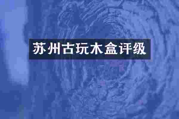 苏州古玩木盒评级