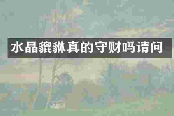 水晶貔貅真的守财吗请问