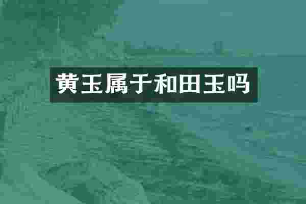 黄玉属于和田玉吗