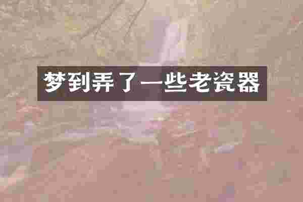 梦到弄了一些老瓷器