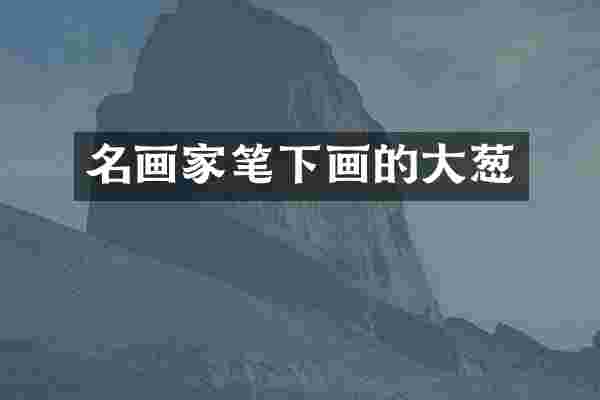 名画家笔下画的大葱