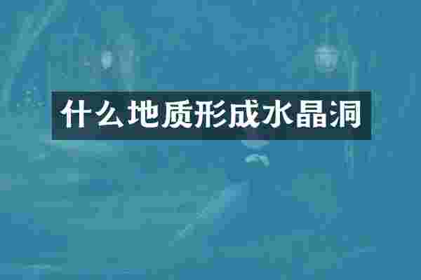 什么地质形成水晶洞
