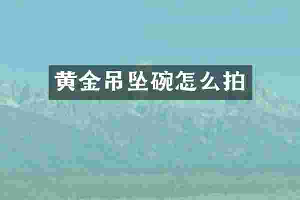 黄金吊坠碗怎么拍