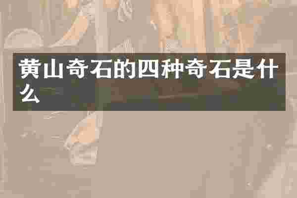 黄山奇石的四种奇石是什么