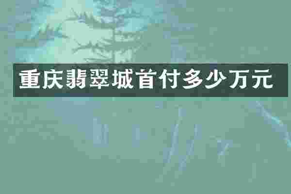 重庆翡翠城首付多少万元