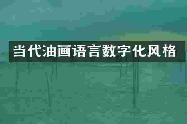 当代油画语言数字化风格