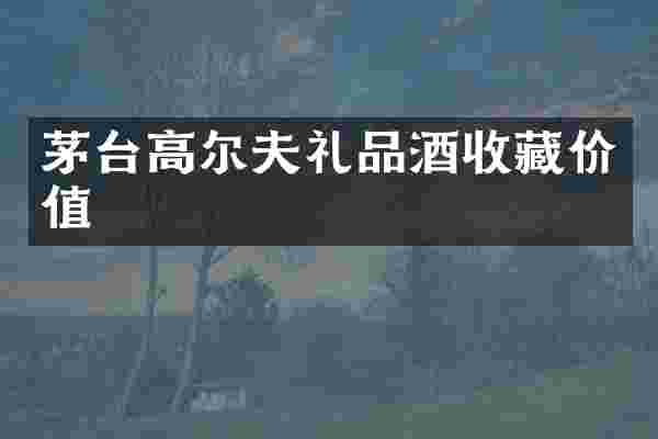 茅台高尔夫礼品酒收藏价值