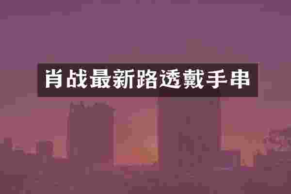 肖战最新路透戴手串