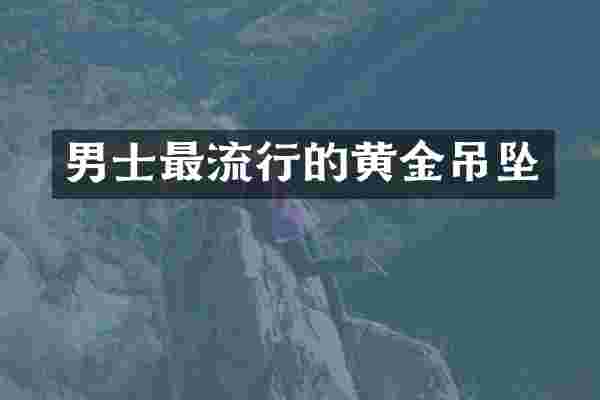 男士最流行的黄金吊坠