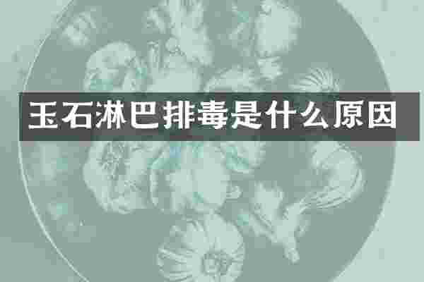 玉石淋巴排毒是什么原因
