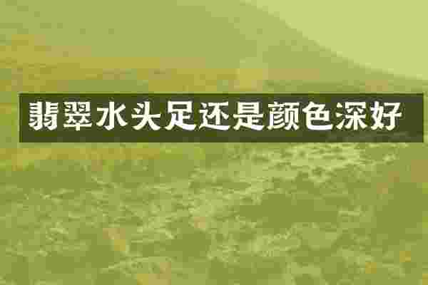 翡翠水头足还是颜色深好