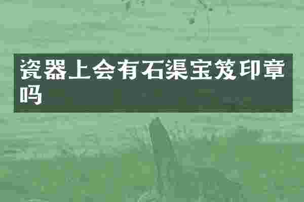 瓷器上会有石渠宝笈印章吗