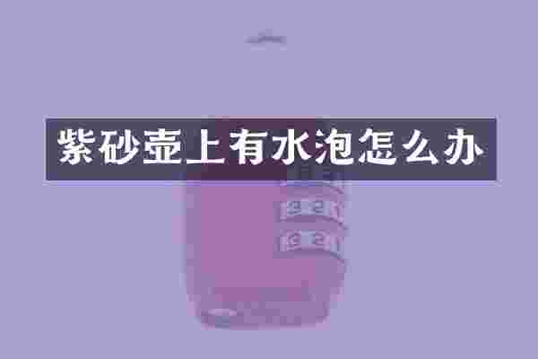 紫砂壶上有水泡怎么办