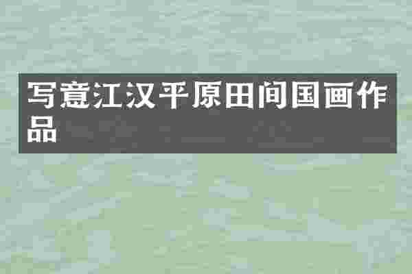 写意江汉平原田间国画作品