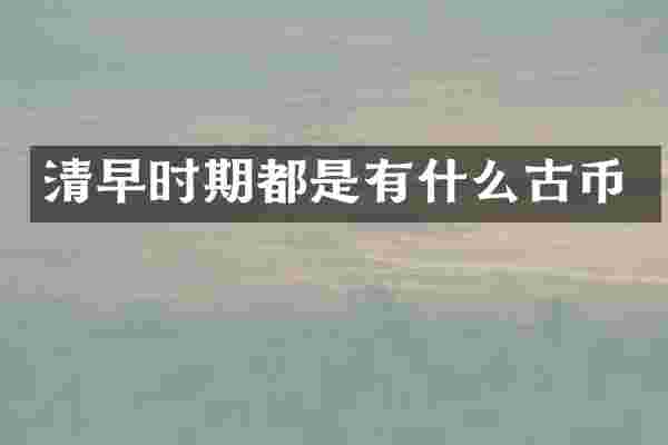 清早时期都是有什么古币