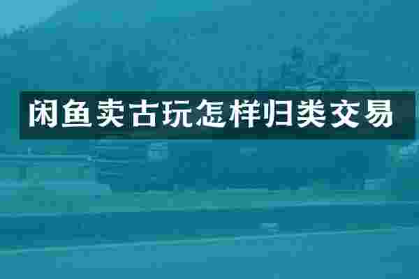 闲鱼卖古玩怎样归类交易