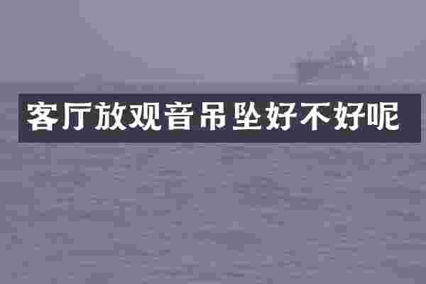 客厅放观音吊坠好不好呢